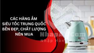 Các hãng ấm siêu tốc Trung Quốc chất lượng, bền đẹp nên mua