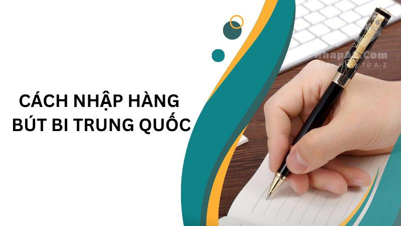 Nguồn hàng bút bi Trung Quốc chất lượng, uy tín, giá rẻ Cách nhập hàng bút bi Trung Quốc