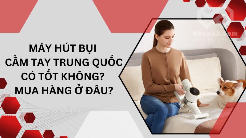 Máy hút bụi cầm tay Trung Quốc có tốt không? Mua hàng ở đâu? Máy hút bụi cầm tay Trung Quốc có tốt không? Mua hàng ở đâu?