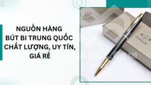 Nguồn hàng bút bi Trung Quốc chất lượng, uy tín, giá rẻ