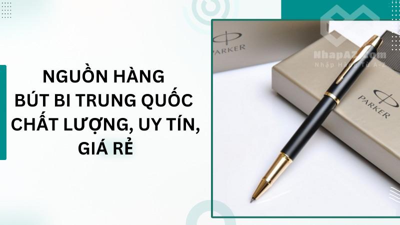 Nguồn hàng bút bi Trung Quốc chất lượng, uy tín, giá rẻ Nguồn hàng bút bi Trung Quốc chất lượng, uy tín, giá rẻ