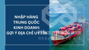 Nhập hàng Trung Quốc kinh doanh: Gợi ý dịch vụ uy tín