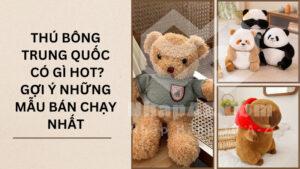 Thú bông Trung Quốc có gì hot? Gợi ý những mẫu bán chạy nhất
