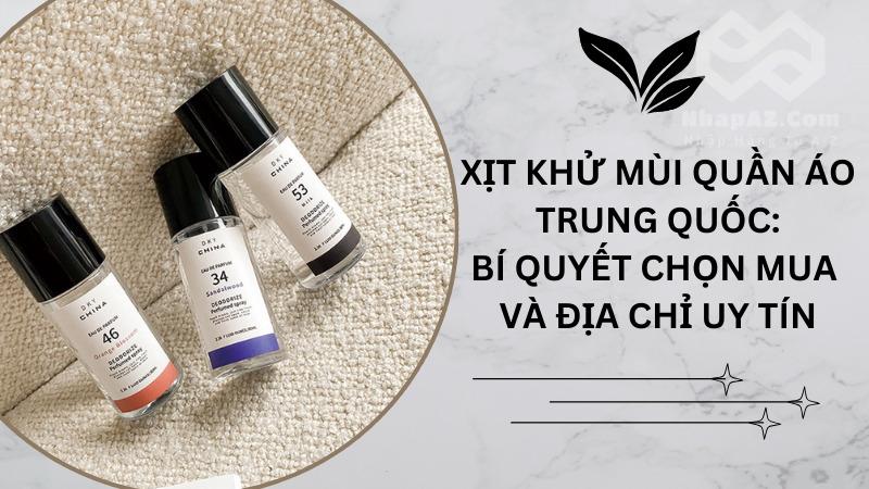 Xịt khử mùi quần áo Trung Quốc: Bí quyết chọn mua và địa chỉ uy tín Xịt khử mùi quần áo Trung Quốc: Bí quyết chọn mua và địa chỉ uy tín