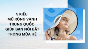 5 kiểu mũ rộng vành Trung Quốc giúp bạn nổi bật trong mùa hè