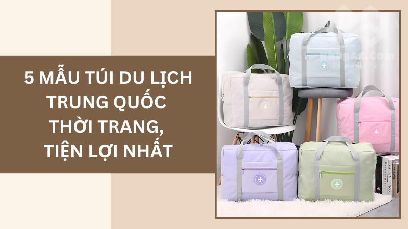 5 mẫu túi du lịch Trung Quốc thời trang, tiện lợi nhất 5 mẫu túi du lịch Trung Quốc thời trang, tiện lợi nhất