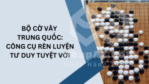 Bộ cờ vây Trung Quốc: Công cụ rèn luyện tư duy tuyệt vời