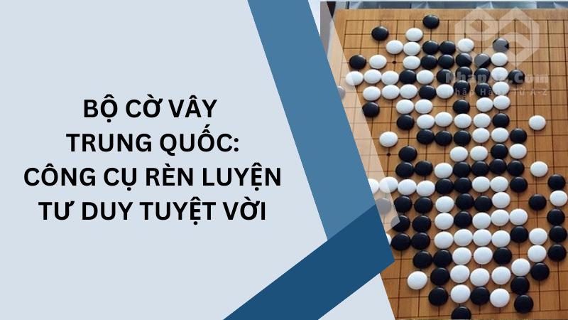 Bộ cờ vây Trung Quốc: Công cụ rèn luyện tư duy tuyệt vời Bộ cờ vây Trung Quốc: Công cụ rèn luyện tư duy tuyệt vời