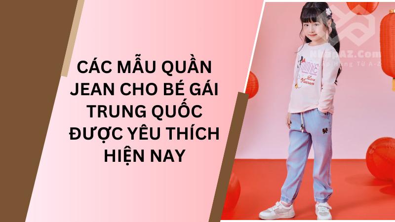 Quần jean cho bé gái Trung Quốc: Gợi ý phối đồ thời trang Các mẫu quần jean cho bé gái Trung Quốc được yêu thích hiện nay