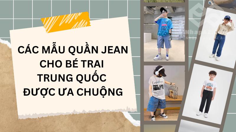 Nguồn hàng quần jean cho bé trai Trung Quốc uy tín, giá tốt Các mẫu quần jean cho bé trai Trung Quốc được ưa chuộng