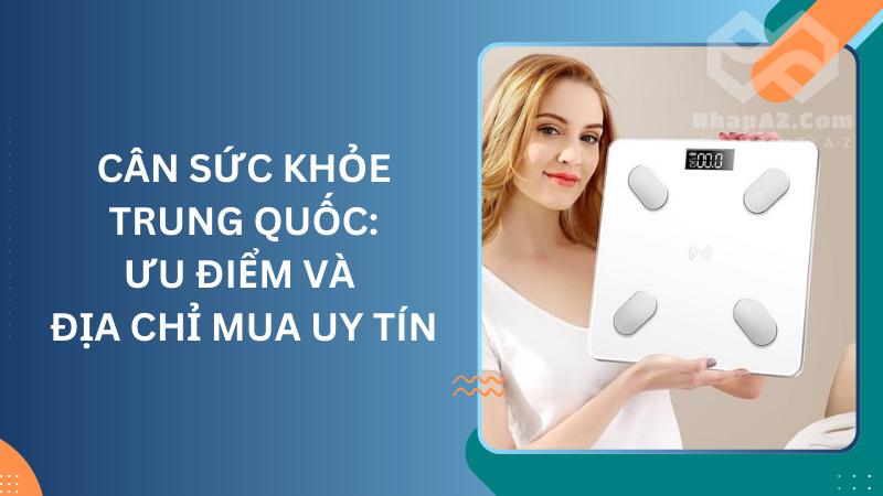 Cân sức khỏe Trung Quốc: Ưu điểm và địa chỉ mua uy tín Cân sức khỏe Trung Quốc: Ưu điểm và địa chỉ mua uy tín