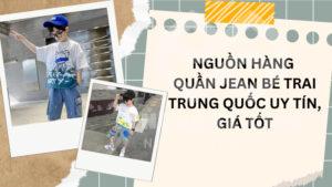 Nguồn hàng quần jean cho bé trai Trung Quốc uy tín, giá tốt