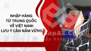 Nhập hàng từ Trung Quốc về Việt Nam: Lưu ý cần nắm vững