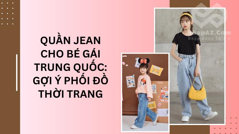 Quần jean cho bé gái Trung Quốc: Gợi ý phối đồ thời trang Quần jean cho bé gái Trung Quốc: Gợi ý phối đồ thời trang