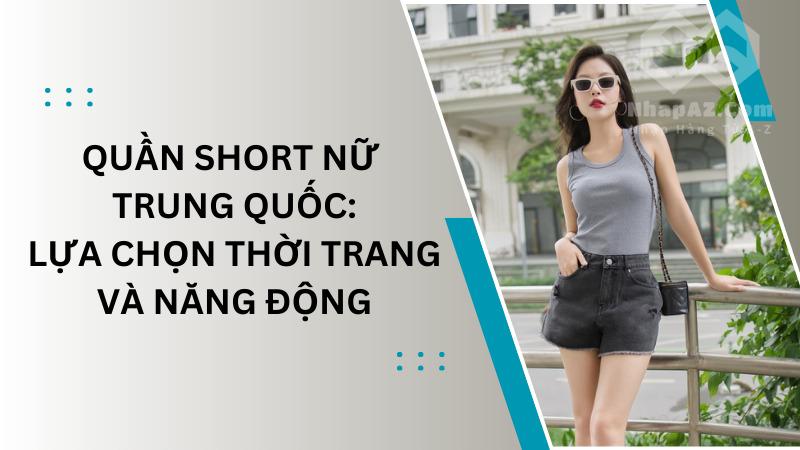 Quần short nữ Trung Quốc: Lựa chọn thời trang và năng động Quần short nữ Trung Quốc: Lựa chọn thời trang và năng động