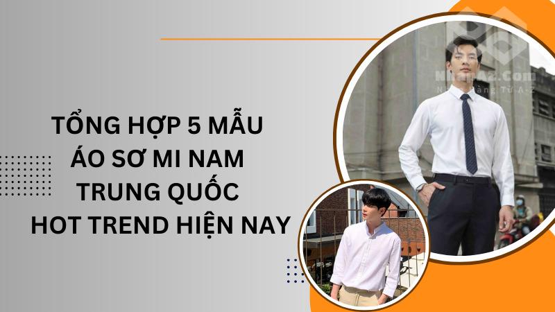Tổng hợp 5 mẫu áo sơ mi nam Trung Quốc hot trend hiện nay Tổng hợp 5 mẫu áo sơ mi nam Trung Quốc hot trend hiện nay