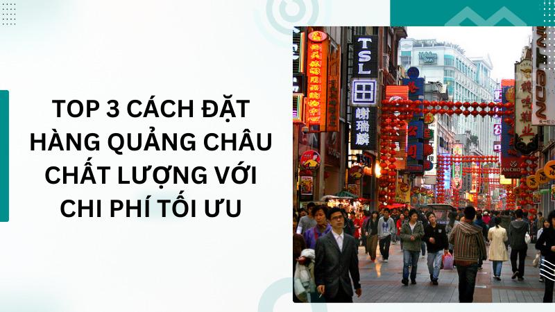 Top 3 cách đặt hàng Quảng Châu chất lượng với chi phí tối ưu Top 3 cách đặt hàng Quảng Châu chất lượng với chi phí tối ưu