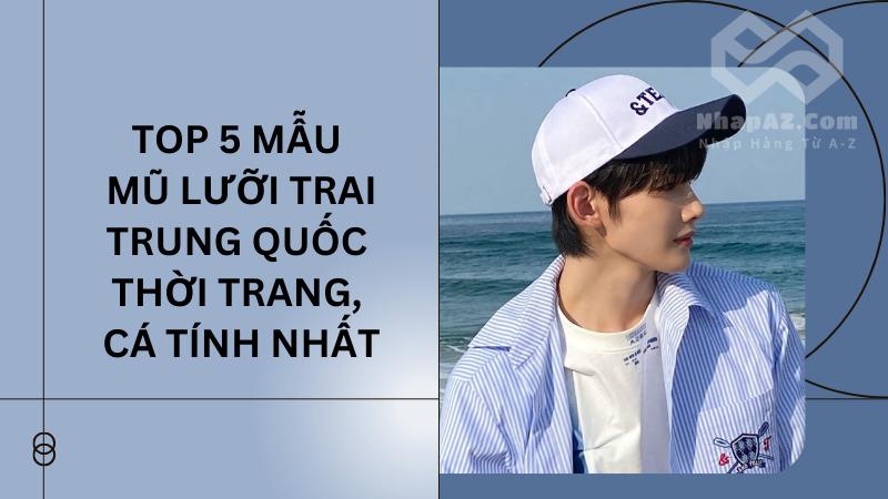 Top 5 mẫu mũ lưỡi trai Trung Quốc thời trang, cá tính nhất Top 5 mẫu mũ lưỡi trai Trung Quốc thời trang, cá tính nhất