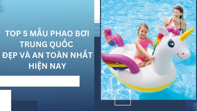 Top 5 mẫu phao bơi Trung Quốc đẹp và an toàn nhất hiện nay Top 5 mẫu phao bơi Trung Quốc đẹp và an toàn nhất hiện nay