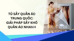 Tủ sấy quần áo Trung Quốc: Giải pháp sấy khô quần áo nhanh