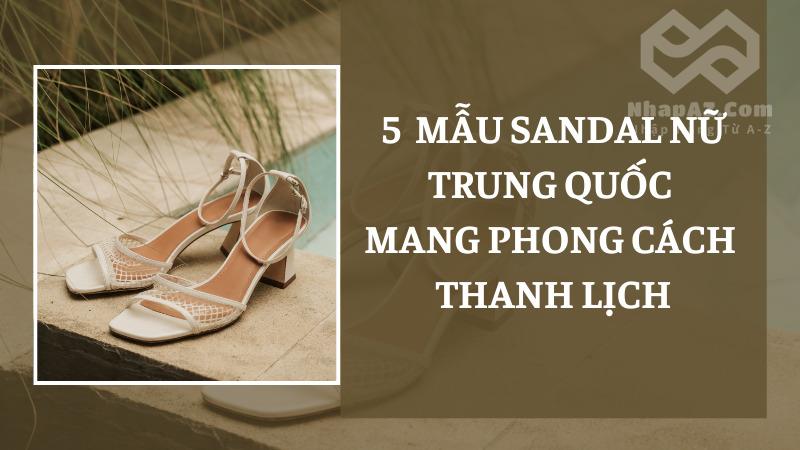 Tổng hợp những mẫu sandal nữ Trung Quốc thanh lịch 5 mẫu sandal nữ Trung Quốc mang phong cách thanh lịch
