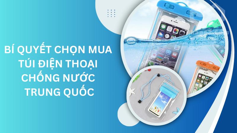 Nguồn hàng túi điện thoại chống nước Trung Quốc chất lượng Bí quyết chọn mua túi điện thoại chống nước Trung Quốc