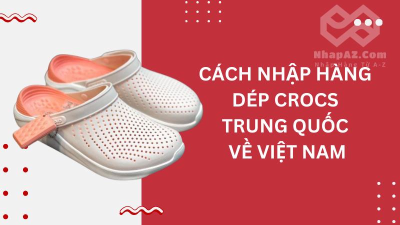 Nguồn hàng dép Crocs Trung Quốc giá tốt, đa dạng Cách nhập hàng dép Crocs Trung Quốc về Việt NamCách nhập hàng dép Crocs Trung Quốc về Việt Nam