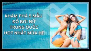 Khám phá 5 mẫu đồ bơi nữ Trung Quốc hot nhất mùa hè