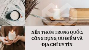 Nến thơm Trung Quốc: Công dụng, ưu điểm và địa chỉ uy tín