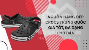 Nguồn hàng dép Crocs Trung Quốc giá tốt, đa dạng cho bạn