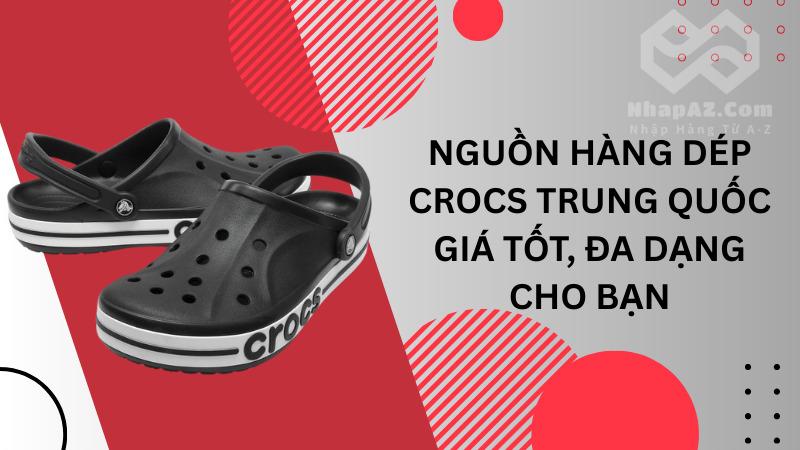 Nguồn hàng dép Crocs Trung Quốc giá tốt, đa dạng Nguồn hàng dép Crocs Trung Quốc giá tốt, đa dạng cho bạn