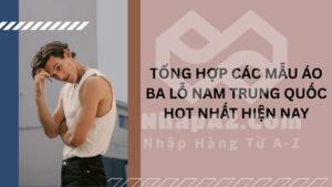 Tổng hợp các mẫu áo ba lỗ nam Trung Quốc hot nhất hiện nay