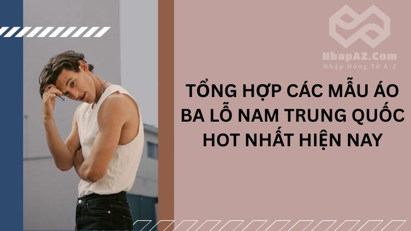 Tổng hợp các mẫu áo ba lỗ nam Trung Quốc thời trang hiện nay Tổng hợp các mẫu áo ba lỗ nam Trung Quốc hot nhất hiện nay