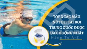 Top 3 các mẫu nút bịt tai bơi Trung Quốc được ưa chuộng nhất