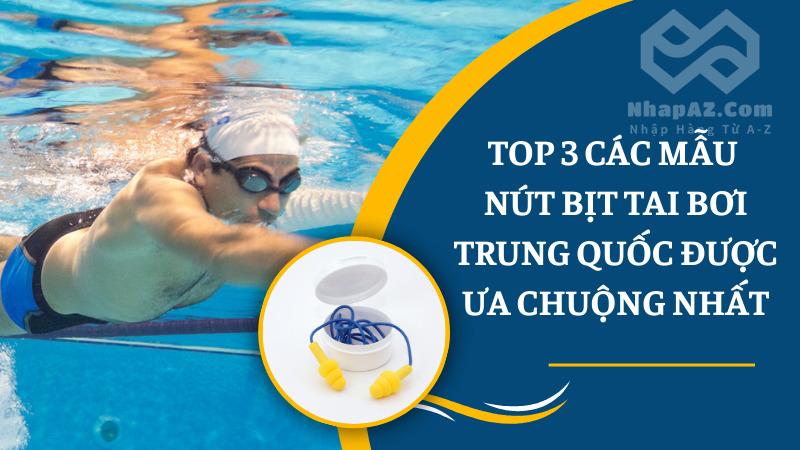 Những mẫu nút bịt tai bơi Trung Quốc nào hay được ưa chuộng? Top 3 các mẫu nút bịt tai bơi Trung Quốc được ưa chuộng nhất