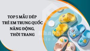 Top 5 mẫu dép trẻ em Trung Quốc năng động, thời trang