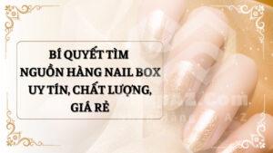 Bí quyết tìm nguồn hàng nail box uy tín, chất lượng, giá rẻ