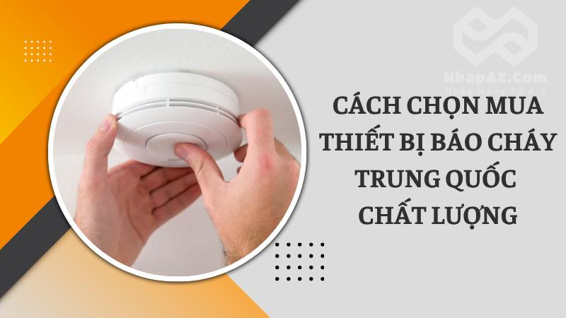 Thiết bị báo cháy Trung Quốc: Nguồn hàng và cách nhập hàng uy tín Cách chọn mua thiết bị báo cháy Trung Quốc chất lượng