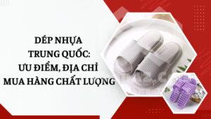 Dép nhựa Trung Quốc: Ưu điểm, địa chỉ mua hàng chất lượng