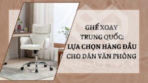 Ghế xoay Trung Quốc: Lựa chọn hàng đầu cho dân văn phòng