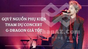 Gợi ý nguồn phụ kiện tham dự concert G-Dragon giá tốt