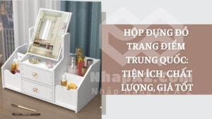 Hộp đựng đồ trang điểm Trung Quốc: Tiện ích, chất lượng, giá tốt