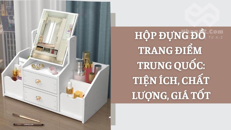 Hộp đựng đồ trang điểm Trung Quốc: Tiện ích, chất lượng, giá tốt Hộp đựng đồ trang điểm Trung Quốc: Tiện ích, chất lượng, giá tốt