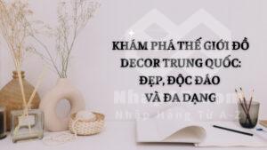 Khám phá thế giới đồ decor Trung Quốc: Đẹp, độc đáo và đa dạng