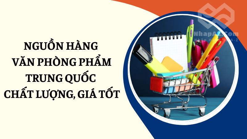 Nguồn hàng văn phòng phẩm Trung Quốc chất lượng Nguồn hàng văn phòng phẩm Trung Quốc chất lượng, giá tốt