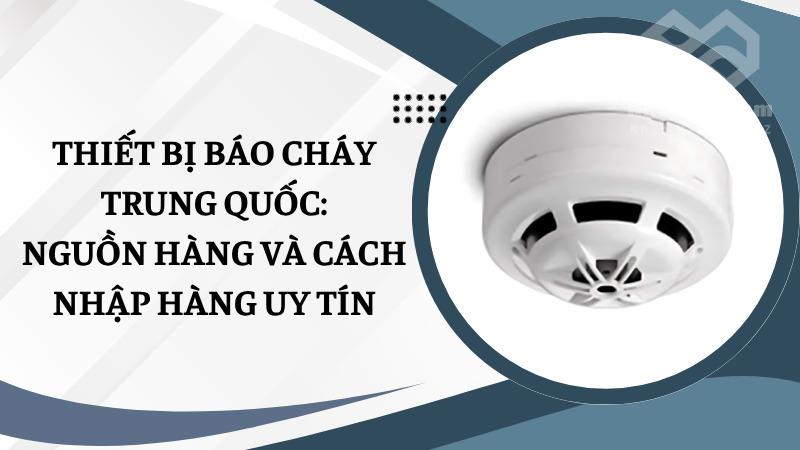 Thiết bị báo cháy Trung Quốc: Nguồn hàng và cách nhập hàng uy tín Thiết bị báo cháy Trung Quốc: Nguồn hàng và cách nhập hàng uy tín
