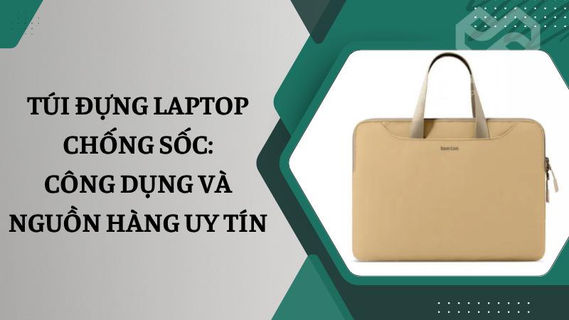 Túi đựng laptop chống sốc: Công dụng và nguồn hàng uy tín Túi đựng laptop chống sốc: Công dụng và nguồn hàng uy tín