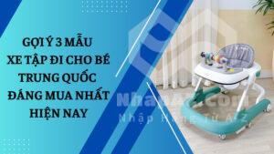 Gợi ý 3 mẫu xe tập đi cho bé Trung Quốc đáng mua nhất hiện nay