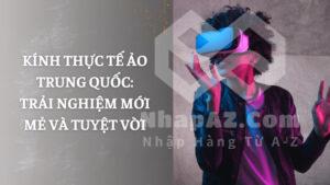 Kính thực tế ảo Trung Quốc: Trải nghiệm mới mẻ và tuyệt vời