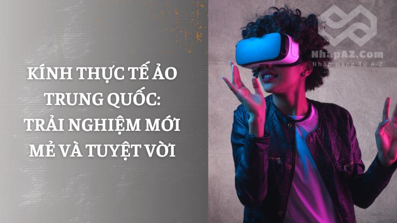 Kính thực tế ảo Trung Quốc: Trải nghiệm mới mẻ và tuyệt vời Kính thực tế ảo Trung Quốc: Trải nghiệm mới mẻ và tuyệt vời